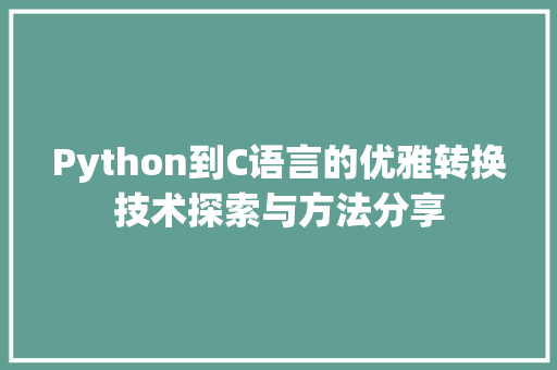 Python到C语言的优雅转换技术探索与方法分享