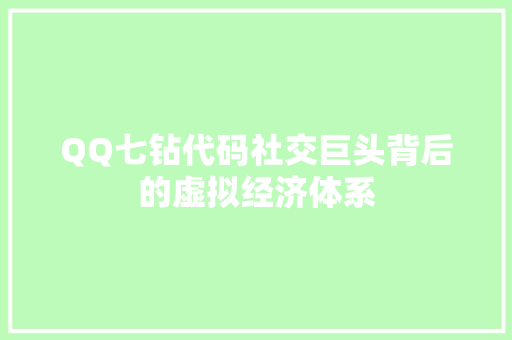QQ七钻代码社交巨头背后的虚拟经济体系