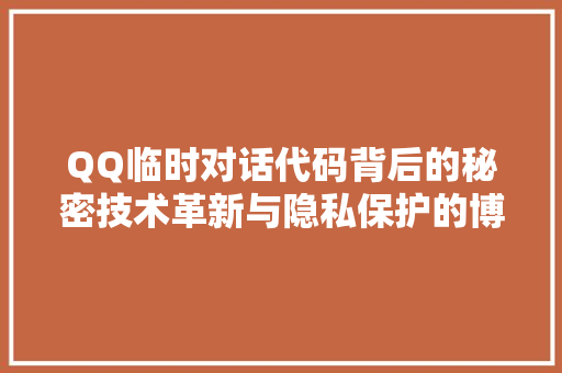 QQ临时对话代码背后的秘密技术革新与隐私保护的博弈