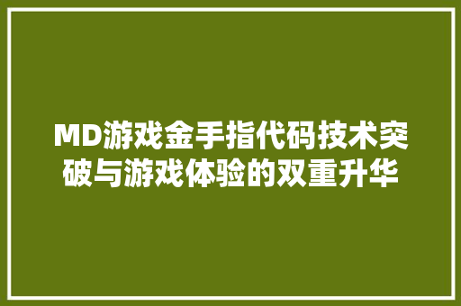 MD游戏金手指代码技术突破与游戏体验的双重升华
