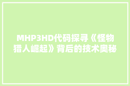 MHP3HD代码探寻《怪物猎人崛起》背后的技术奥秘