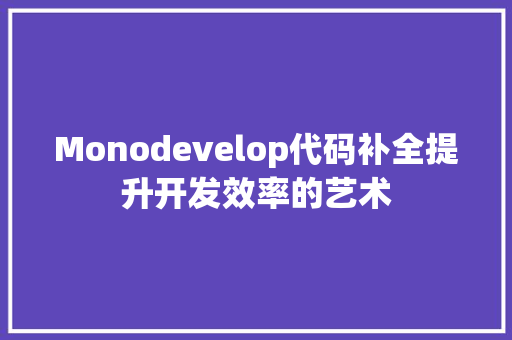 Monodevelop代码补全提升开发效率的艺术