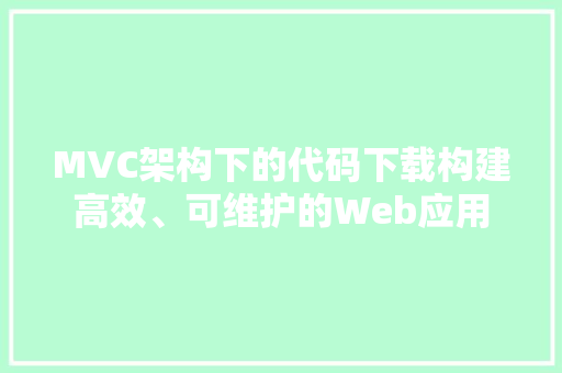 MVC架构下的代码下载构建高效、可维护的Web应用