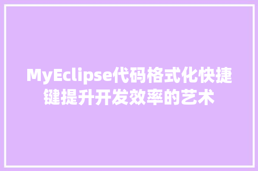 MyEclipse代码格式化快捷键提升开发效率的艺术