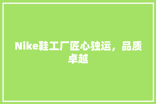 Nike鞋工厂匠心独运，品质卓越