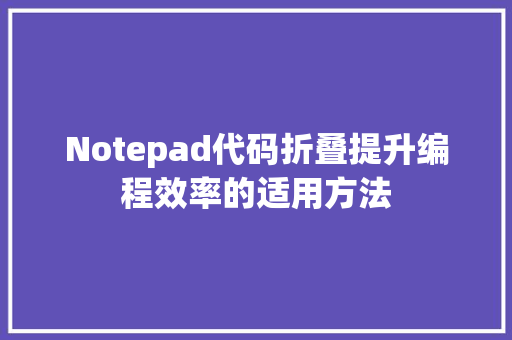 Notepad代码折叠提升编程效率的适用方法