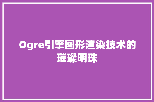 Ogre引擎图形渲染技术的璀璨明珠