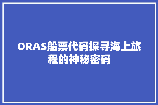 ORAS船票代码探寻海上旅程的神秘密码