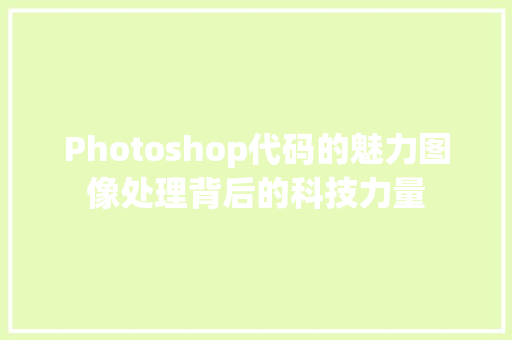 Photoshop代码的魅力图像处理背后的科技力量