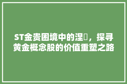 ST金贵困境中的涅槃，探寻黄金概念股的价值重塑之路