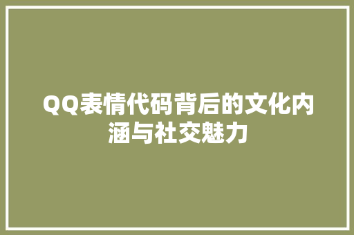 QQ表情代码背后的文化内涵与社交魅力