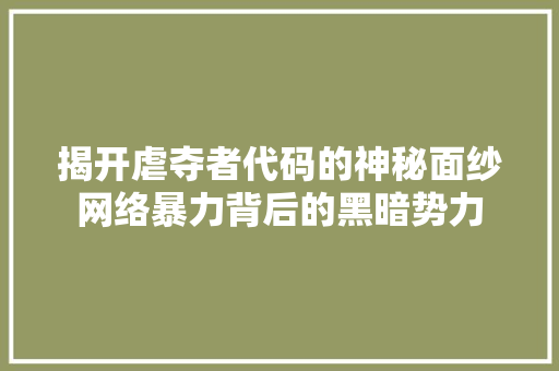 揭开虐夺者代码的神秘面纱网络暴力背后的黑暗势力