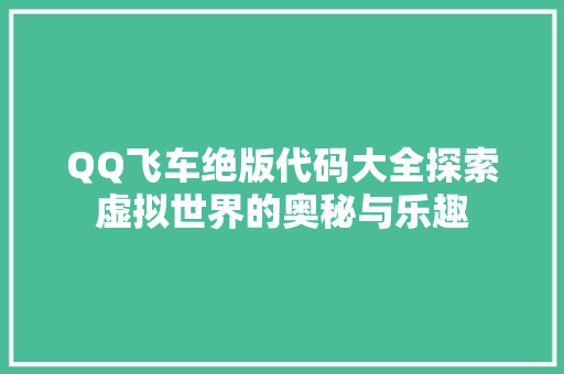 QQ飞车绝版代码大全探索虚拟世界的奥秘与乐趣