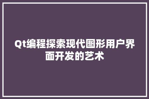 Qt编程探索现代图形用户界面开发的艺术