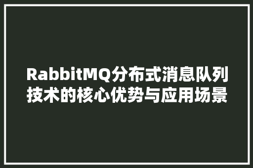 RabbitMQ分布式消息队列技术的核心优势与应用场景