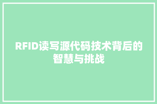 RFID读写源代码技术背后的智慧与挑战
