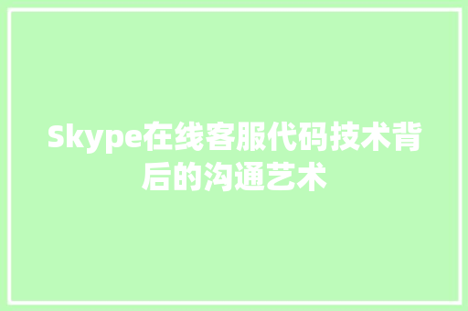 Skype在线客服代码技术背后的沟通艺术