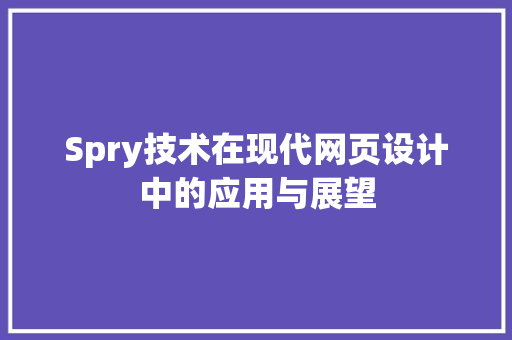Spry技术在现代网页设计中的应用与展望