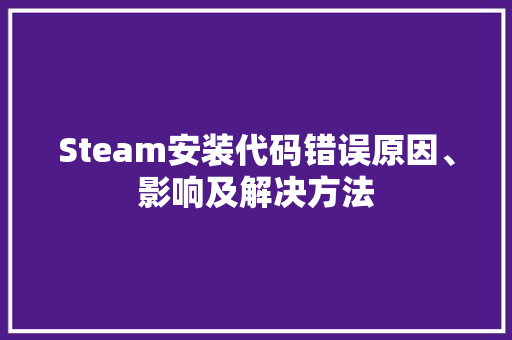 Steam安装代码错误原因、影响及解决方法