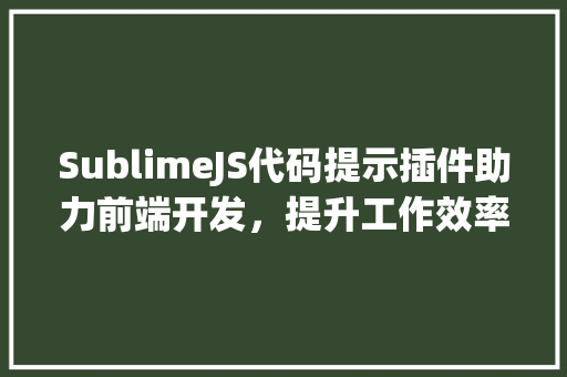 SublimeJS代码提示插件助力前端开发，提升工作效率