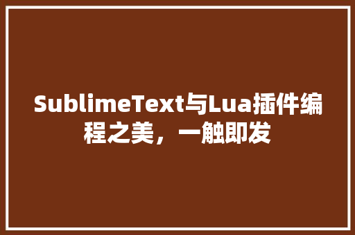 SublimeText与Lua插件编程之美，一触即发