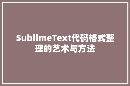 SublimeText代码格式整理的艺术与方法