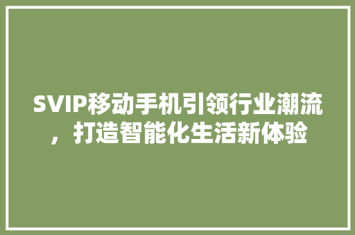 SVIP移动手机引领行业潮流，打造智能化生活新体验