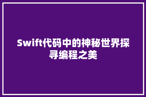 Swift代码中的神秘世界探寻编程之美
