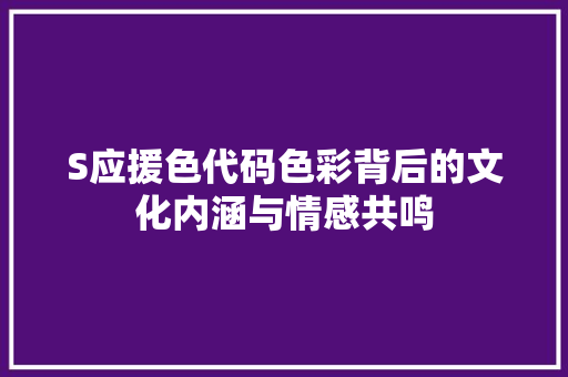 S应援色代码色彩背后的文化内涵与情感共鸣