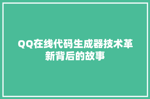 QQ在线代码生成器技术革新背后的故事