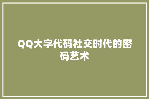 QQ大字代码社交时代的密码艺术