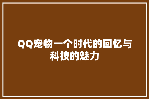QQ宠物一个时代的回忆与科技的魅力