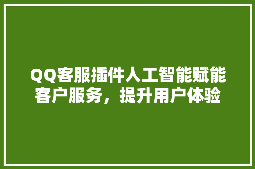 QQ客服插件人工智能赋能客户服务，提升用户体验