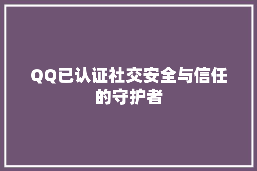 QQ已认证社交安全与信任的守护者
