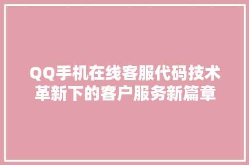 QQ手机在线客服代码技术革新下的客户服务新篇章