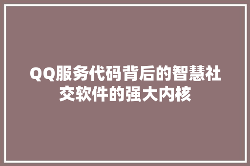 QQ服务代码背后的智慧社交软件的强大内核