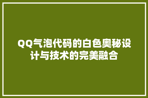 QQ气泡代码的白色奥秘设计与技术的完美融合