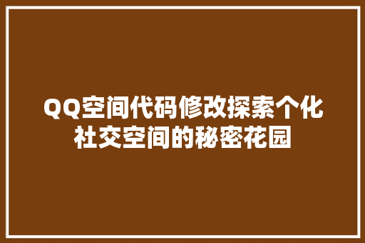 QQ空间代码修改探索个化社交空间的秘密花园