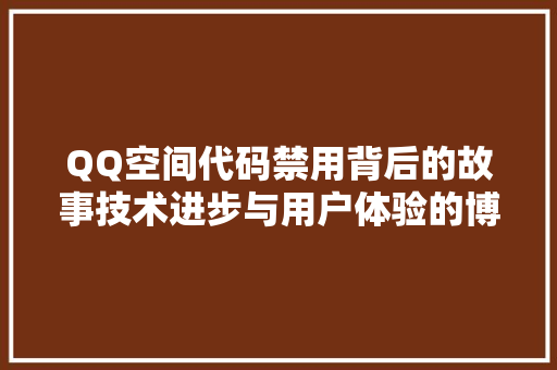 QQ空间代码禁用背后的故事技术进步与用户体验的博弈