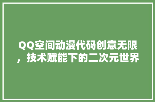 QQ空间动漫代码创意无限，技术赋能下的二次元世界  第1张