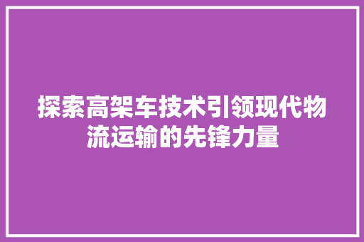 探索高架车技术引领现代物流运输的先锋力量