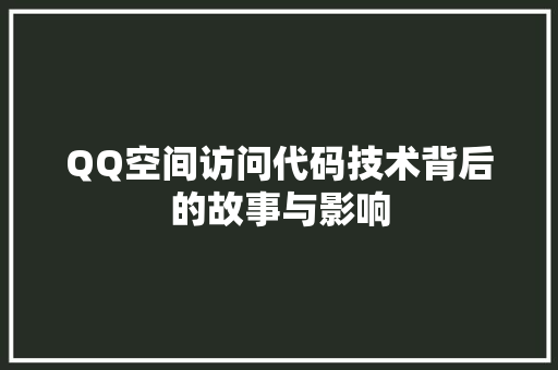 QQ空间访问代码技术背后的故事与影响