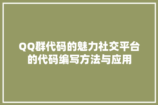 QQ群代码的魅力社交平台的代码编写方法与应用