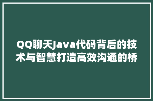 QQ聊天Java代码背后的技术与智慧打造高效沟通的桥梁
