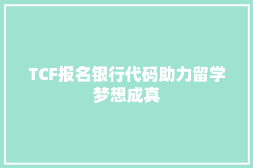 TCF报名银行代码助力留学梦想成真