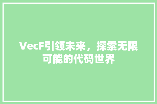 VecF引领未来，探索无限可能的代码世界