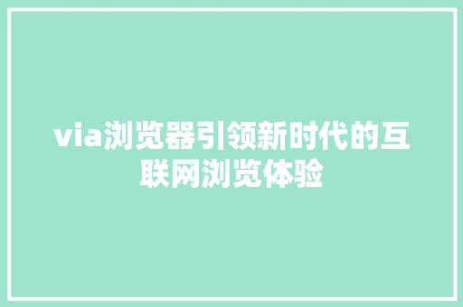 via浏览器引领新时代的互联网浏览体验