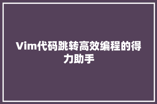 Vim代码跳转高效编程的得力助手