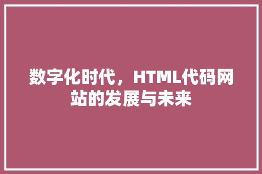 数字化时代，HTML代码网站的发展与未来