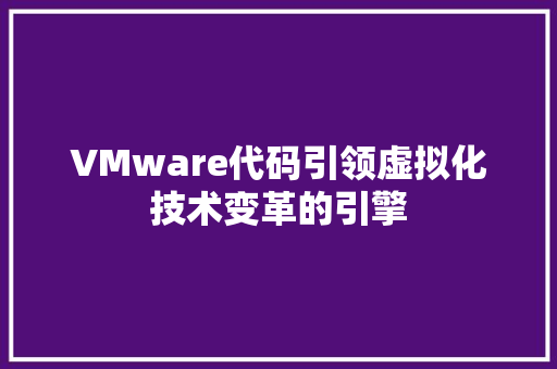 VMware代码引领虚拟化技术变革的引擎